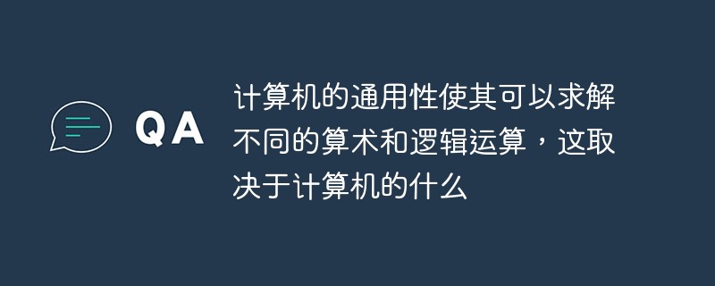 计算机的通用性使其可以求解不同的算术和逻辑运算 这取决于计算机的什么 常见问题 Php中文网