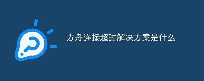 方舟連接超時解決方案是什麼