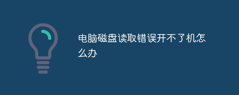 電腦磁碟讀取錯誤開不了機怎麼辦