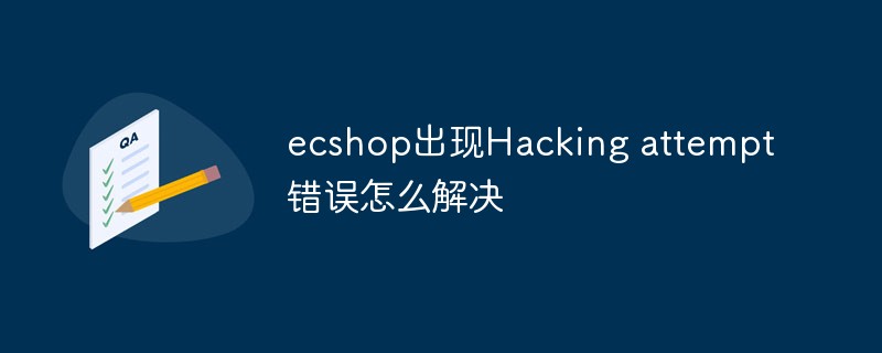 ecshop出现Hacking attempt错误怎么解决