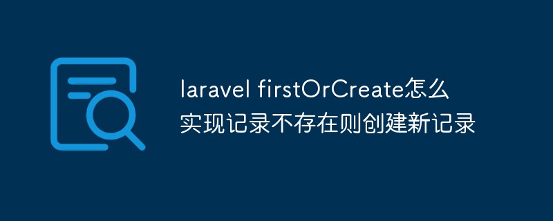 laravel中的firstOrCreate方法怎么实现记录不存在则新建