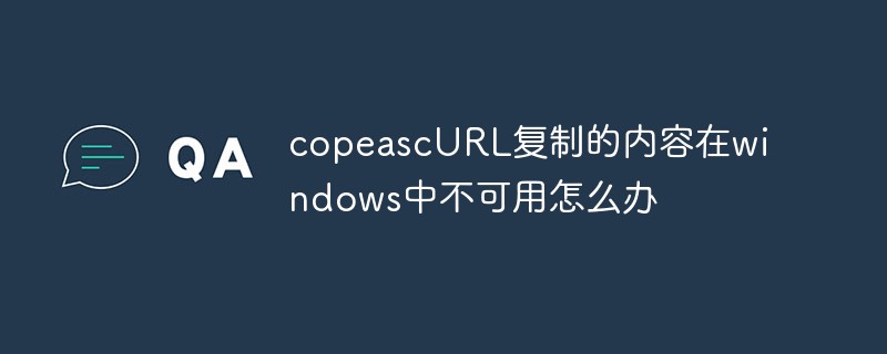 copeascURL复制的内容在windows中不可用怎么办