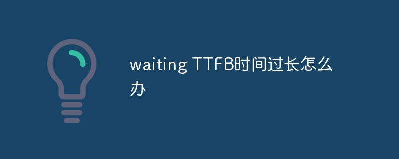 waiting TTFB时间过长怎么办