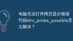 电脑无法打开网页显示错误代码dns_probe_possible怎么解决?