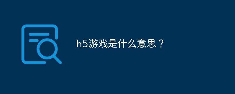 h5ゲームってどういう意味ですか？