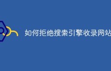 如何拒绝搜索引擎收录网站