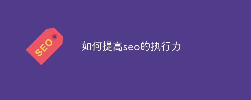 如何提高seo的執行力