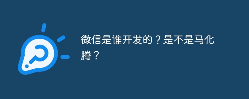 Who developed WeChat? Is it Ma Huateng?