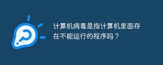 计算机病毒是指计算机里面存在不能运行的程序吗？