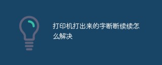 打印机打出来的字断断续续怎么解决