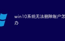win10系统无法删除账户怎么办