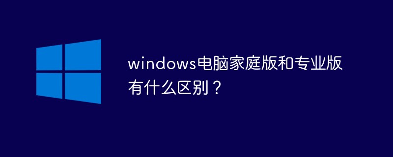 Quelle est la différence entre Windows Édition Familiale et Édition Professionnelle ?