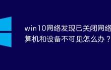 win10网络发现已关闭网络计算机和设备不可见怎么办？