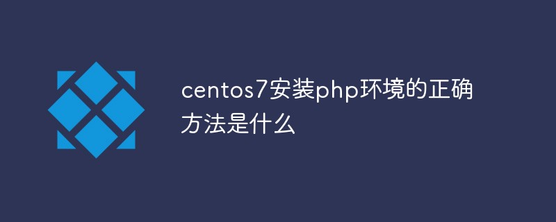 centos7安装php环境的正确方法是什么