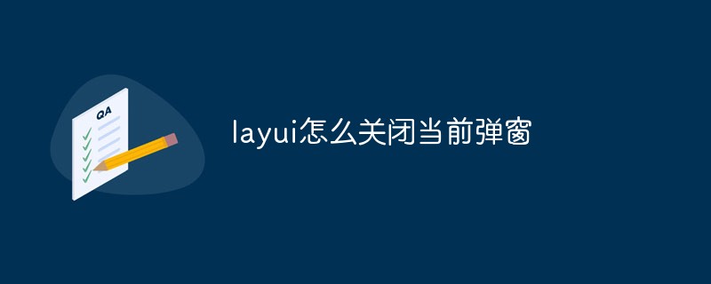 layui怎么关闭当前弹窗