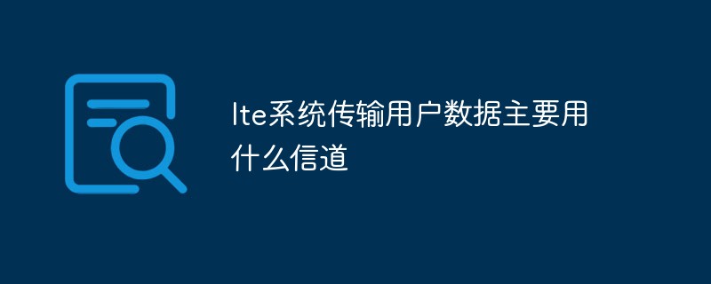 LTE システムはユーザー データの送信に主にどのチャネルを使用しますか?