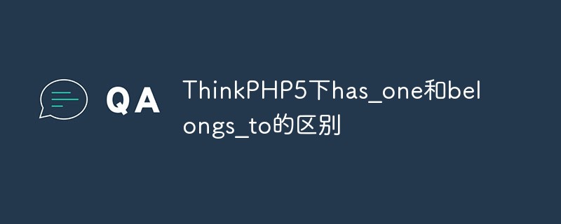 详解ThinkPHP5下has_one和belongs_to的区别