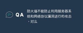 防火墙不能防止利用服务器系统和网络协议漏洞进行的攻击，对么