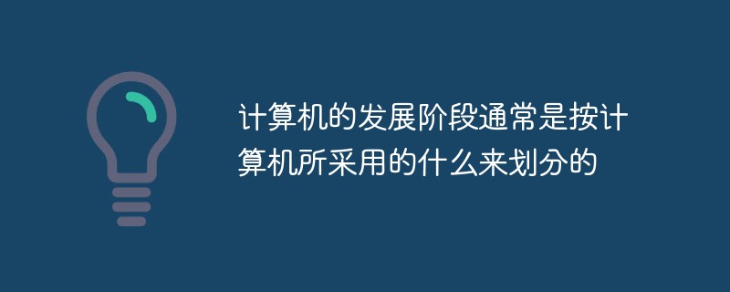 컴퓨터의 개발 단계는 일반적으로 컴퓨터가 무엇을 사용하는지에 따라 구분됩니다.