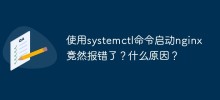 使用systemctl命令启动nginx竟然报错了？什么原因？