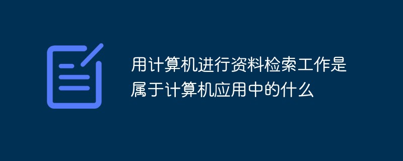 用计算机进行资料检索工作是属于计算机应用中的什么