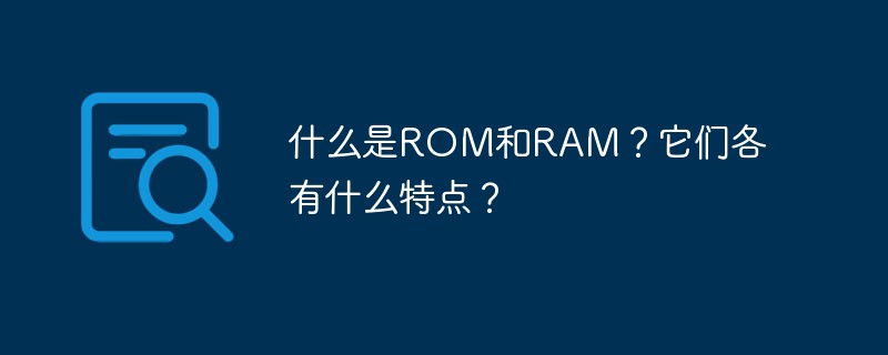 ROM과 RAM이란 무엇입니까? 각각의 특징은 무엇입니까?