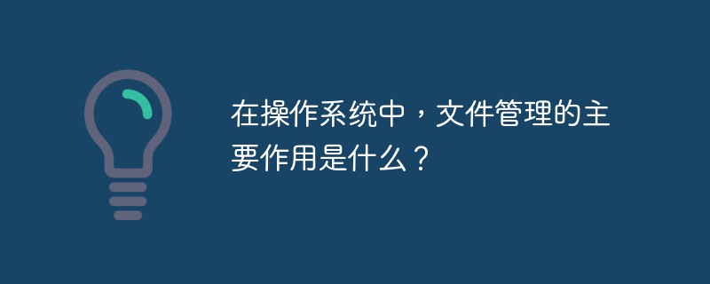 운영 체제에서 파일 관리의 주요 역할은 무엇입니까?