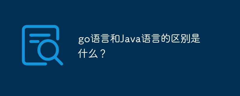 Was ist der Unterschied zwischen der Go-Sprache und der Java-Sprache?