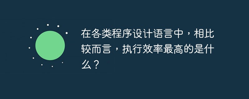 在各类程序设计语言中，相比较而言，执行效率最高的是什么？