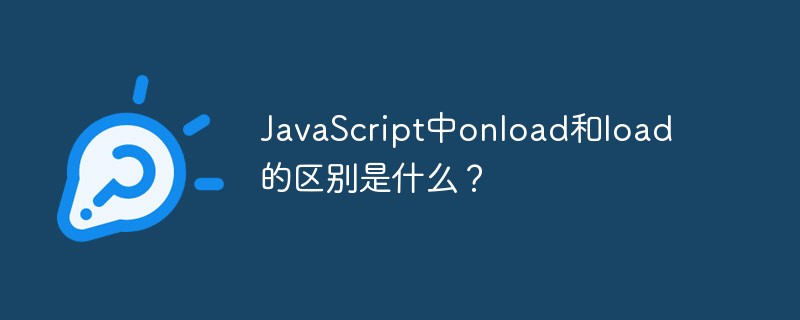 JavaScriptのonloadとloadの違いは何ですか?