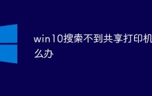 win10搜索不到共享打印机怎么办