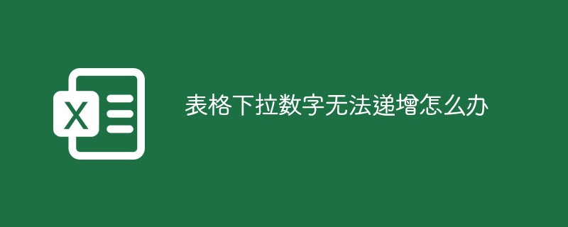 表格下拉数字无法递增怎么办