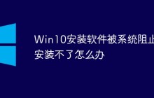 Win10安装软件被系统阻止，安装不了怎么办