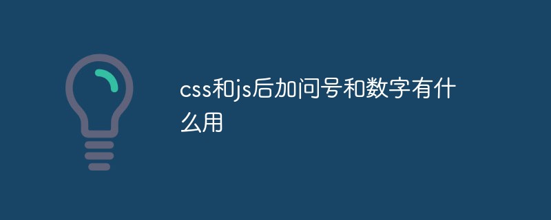 css和js后加问号和数字有什么用