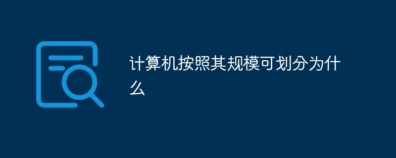 计算机按照其规模可划分为什么