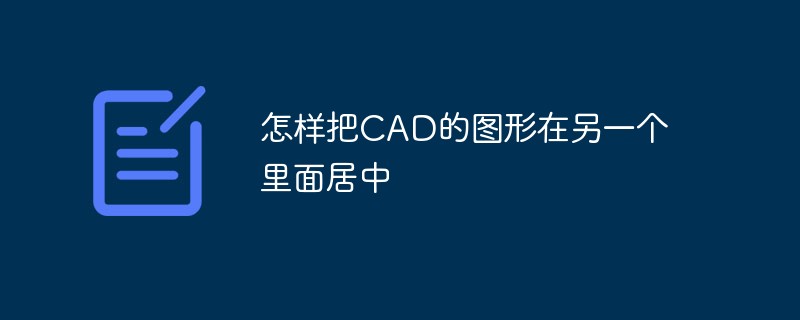 怎样把CAD的图形在另一个里面居中