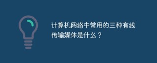 计算机网络中常用的三种有线传输媒体是什么？