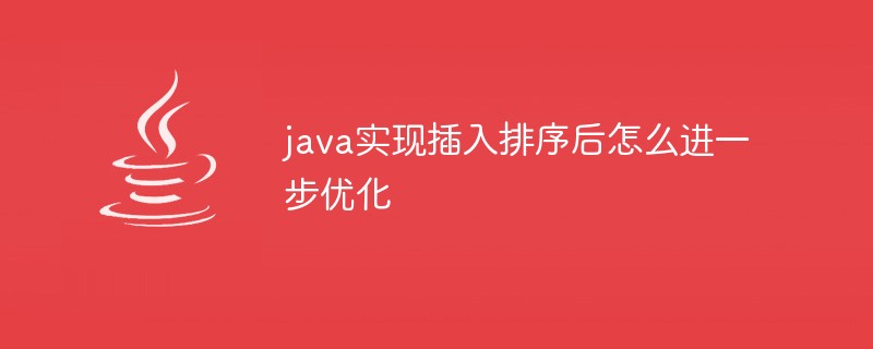 java实现插入排序后怎么进一步优化