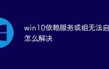 win10依赖服务或组无法启动怎么解决