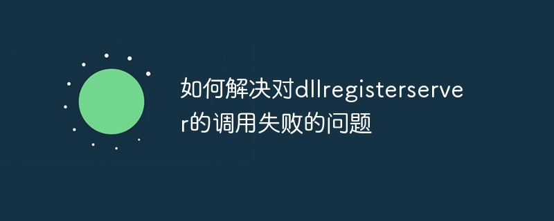 dllregisterserver への呼び出しが失敗する問題を解決する方法