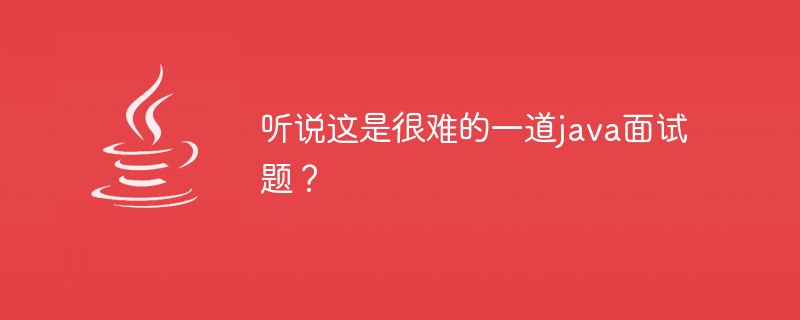 听说这是很难的一道java面试题？