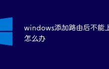 windows添加路由后不能上网怎么办
