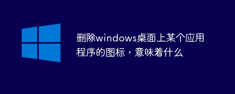 删除windows桌面上某个应用程序的图标，意味着什么