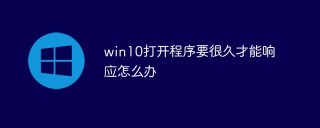 win10打开程序要很久才能响应怎么办