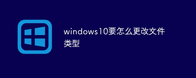 windows10要怎么更改文件类型