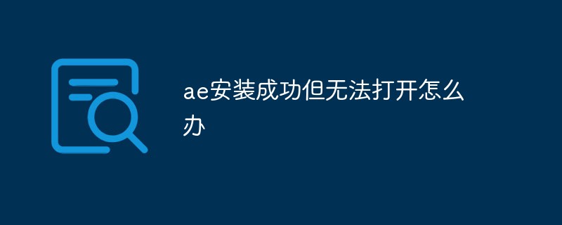 aeが正常にインストールされたのに開けない場合はどうすればよいですか?