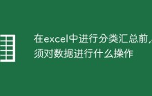 在excel中进行分类汇总前,必须对数据进行什么操作
