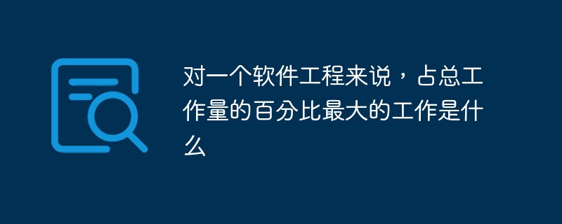 对一个软件工程来说，占总工作量的百分比最大的工作是什么