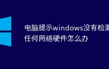 电脑提示windows没有检测到任何网络硬件怎么办