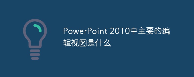 PowerPoint 2010中主要的编辑视图是什么